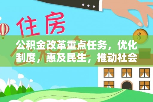 南浔公积金改革重点任务，优化制度，惠及民生，推动社会公平发展