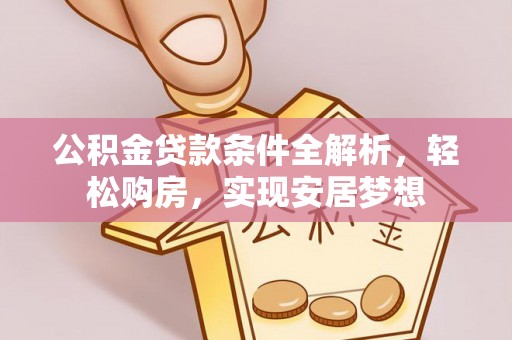 南浔公积金贷款条件全解析，轻松购房，实现安居梦想