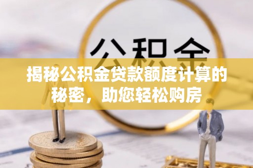 南浔揭秘公积金贷款额度计算的秘密，助您轻松购房