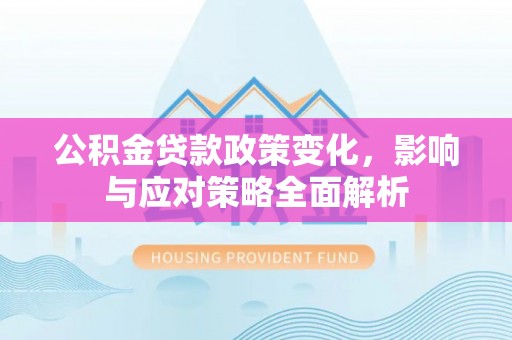 南浔公积金贷款政策变化，影响与应对策略全面解析