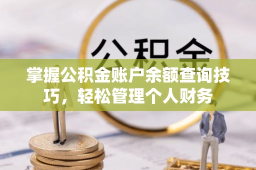 南浔掌握公积金账户余额查询技巧，轻松管理个人财务