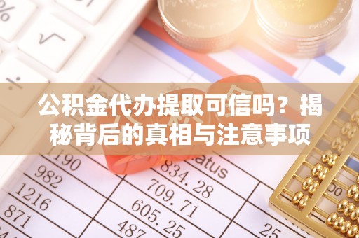 南浔公积金代办提取可信吗？揭秘背后的真相与注意事项