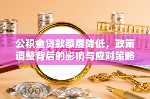 南浔公积金贷款额度降低，政策调整背后的影响与应对策略