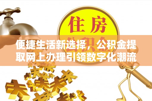 南浔便捷生活新选择，公积金提取网上办理引领数字化潮流