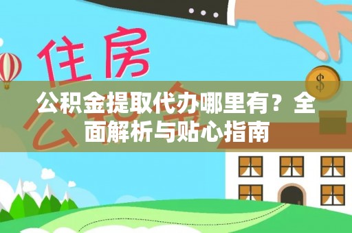 南浔公积金提取代办哪里有？全面解析与贴心指南
